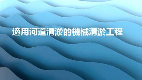 適用河道清淤的機械清淤工程的關(guān)鍵技術(shù)揭秘與實踐探索，你預(yù)備好了解了嗎？